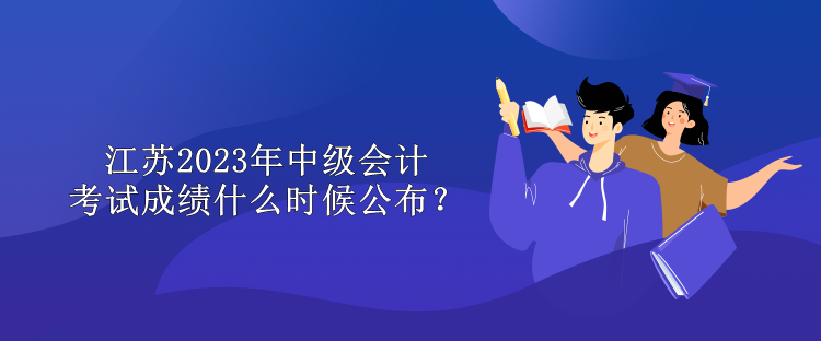 江蘇2023年中級會(huì)計(jì)考試成績什么時(shí)候公布？