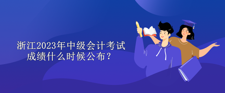 浙江2023年中級會計考試成績什么時候公布？