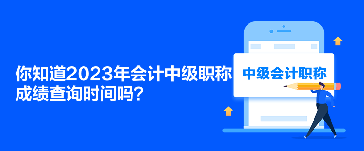 你知道2023年會計中級職稱成績查詢時間嗎？