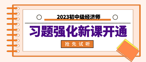 2023年初中級(jí)經(jīng)濟(jì)師習(xí)題強(qiáng)化新課開(kāi)通