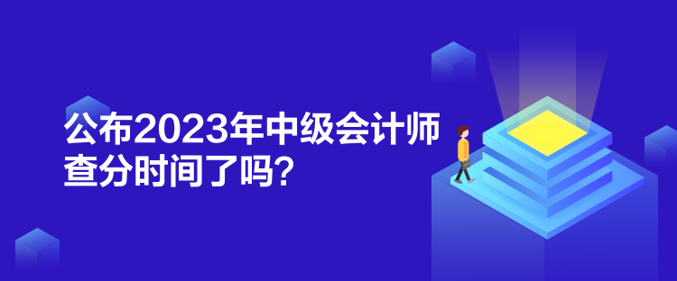 公布2023年中級(jí)會(huì)計(jì)師查分時(shí)間了嗎？