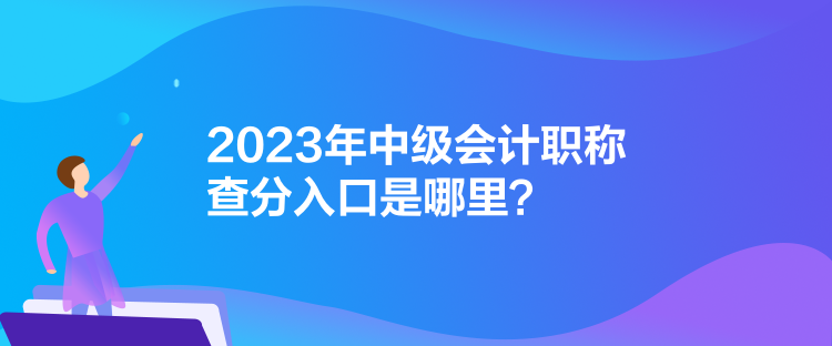 2023年中級會計職稱查分入口是哪里？