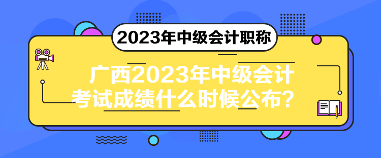 廣西2023年中級(jí)會(huì)計(jì)考試成績(jī)什么時(shí)候公布？