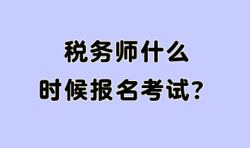 稅務(wù)師什么時(shí)候報(bào)名考試呢？