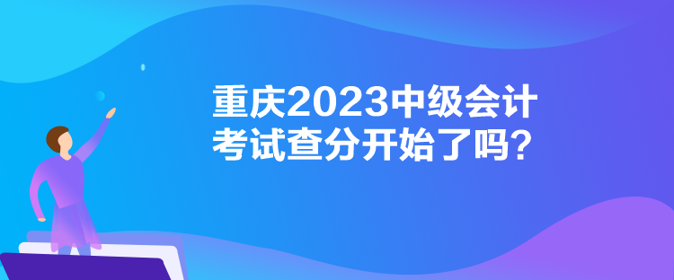 重慶2023中級會計(jì)考試查分開始了嗎？