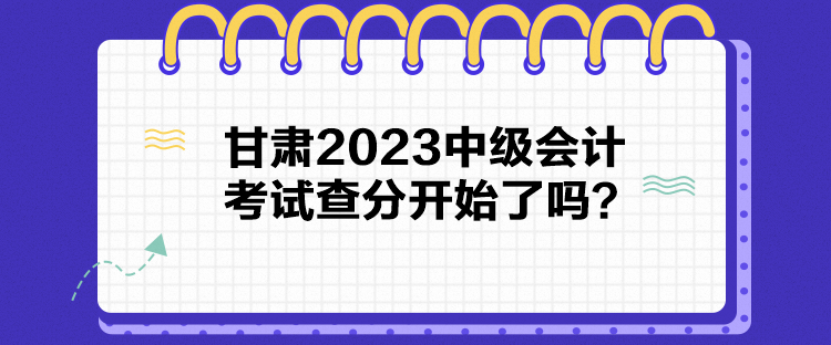 甘肅2023中級會計考試查分開始了嗎？