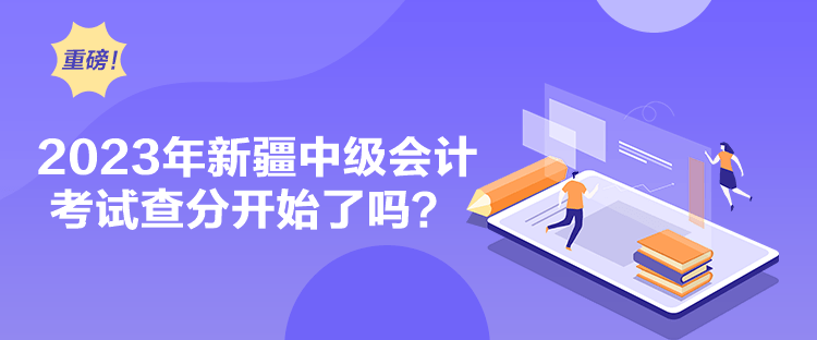 2023年新疆中級(jí)會(huì)計(jì)考試查分開始了嗎？