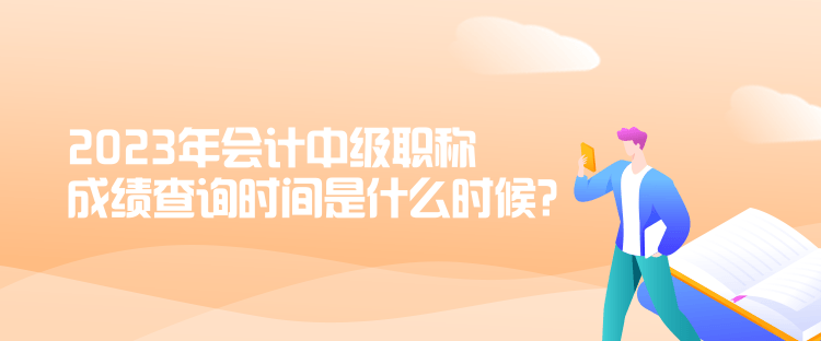 2023年會(huì)計(jì)中級(jí)職稱成績(jī)查詢時(shí)間是什么時(shí)候？