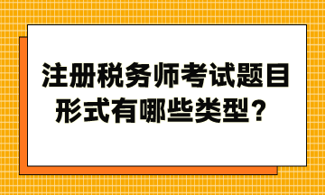 注冊稅務(wù)師考試題目形式有哪些類型？