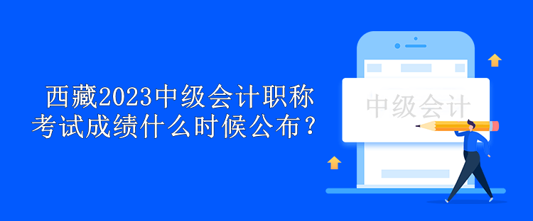 西藏2023中級(jí)會(huì)計(jì)職稱考試成績(jī)什么時(shí)候公布？