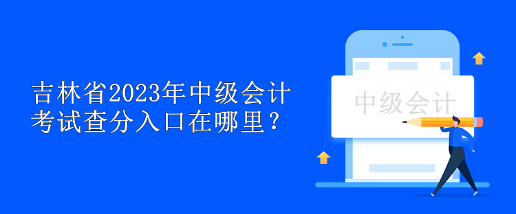 吉林省2023年中級(jí)會(huì)計(jì)考試查分入口在哪里？