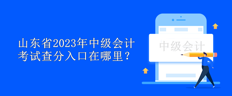 山東省2023年中級會計考試查分入口在哪里？