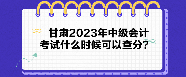 甘肅2023年中級(jí)會(huì)計(jì)考試什么時(shí)候可以查分？