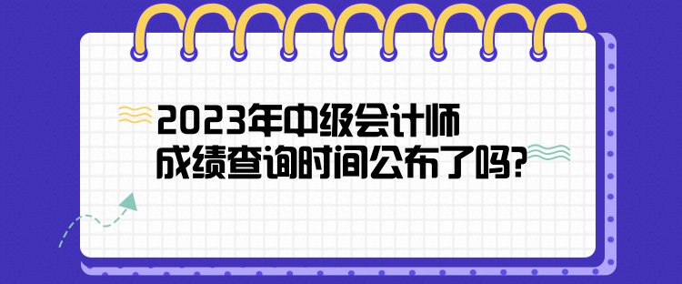 2023年中級(jí)會(huì)計(jì)師成績(jī)查詢時(shí)間公布了嗎？