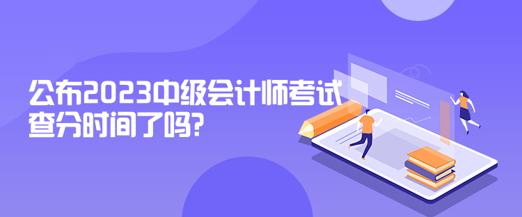 公布2023中級會計師考試查分時間了嗎？