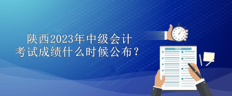 陜西2023年中級(jí)會(huì)計(jì)考試成績(jī)什么時(shí)候公布？