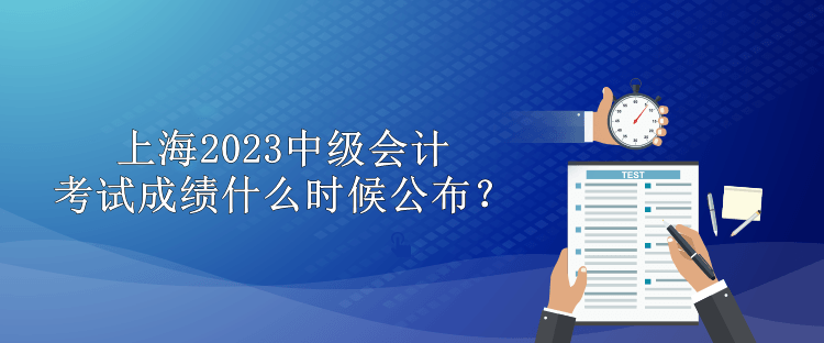 上海2023中級(jí)會(huì)計(jì)考試成績(jī)什么時(shí)候公布？