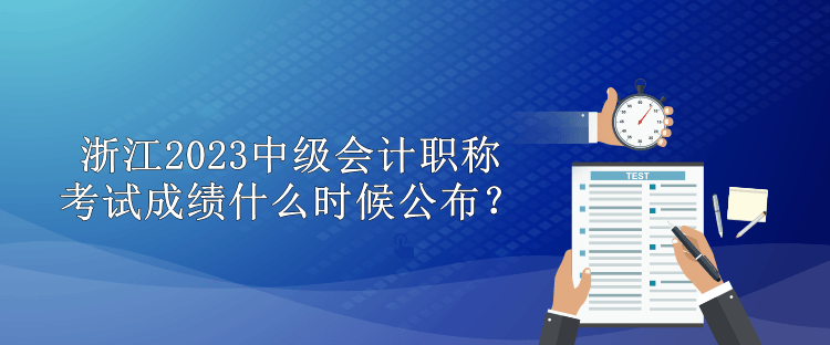 浙江2023中級會計(jì)職稱考試成績什么時候公布？