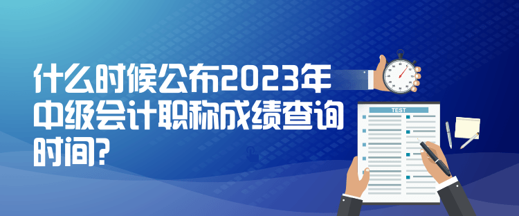 什么時(shí)候公布2023年中級(jí)會(huì)計(jì)職稱成績(jī)查詢時(shí)間？