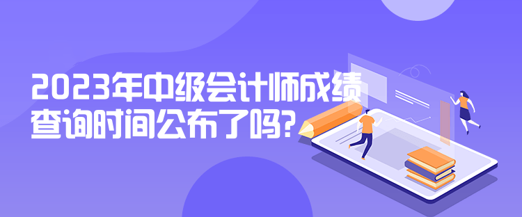 2023年中級會計師成績查詢時間公布了嗎？