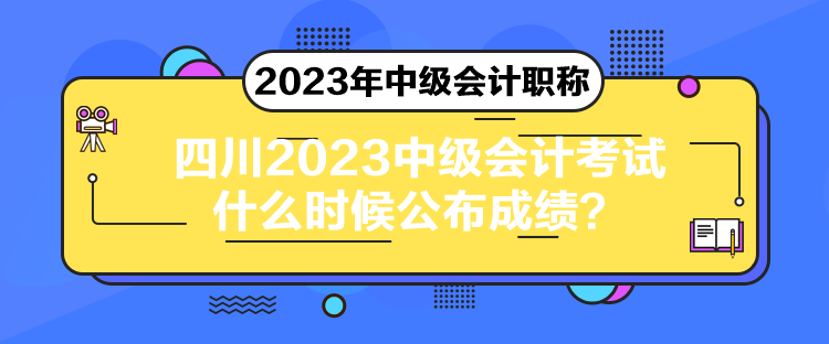 四川2023中級(jí)會(huì)計(jì)考試什么時(shí)候公布成績(jī)？