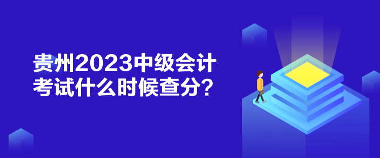 貴州2023中級(jí)會(huì)計(jì)考試什么時(shí)候查分？