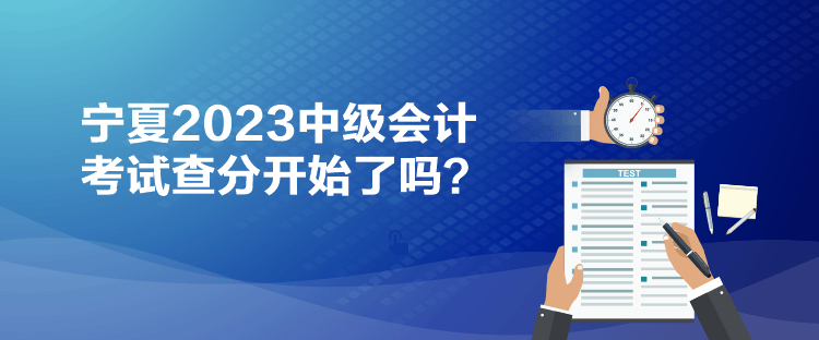 寧夏2023中級會計考試查分開始了嗎？