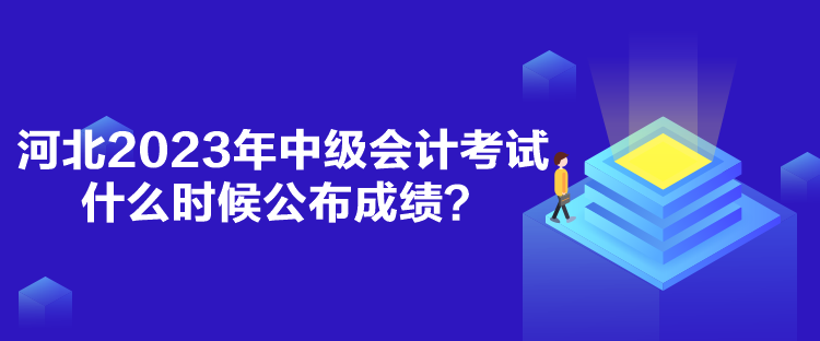 河北2023年中級會計(jì)考試什么時(shí)候公布成績？