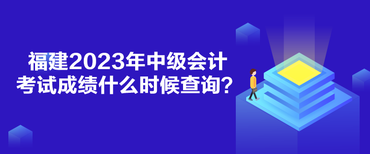 福建2023年中級會計考試成績什么時候查詢？