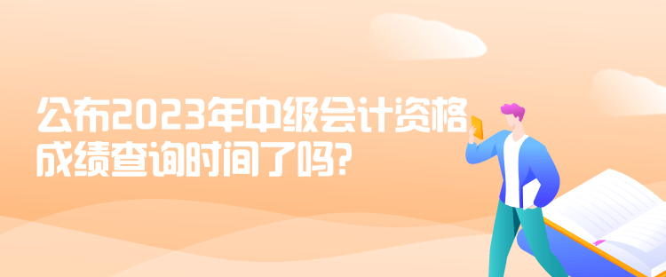 公布2023年中級會計資格成績查詢時間了嗎？