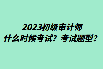 2023初級審計(jì)師什么時(shí)候考試？考試題型？