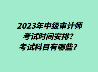 2023年中級審計師考試時間安排？考試科目有哪些？