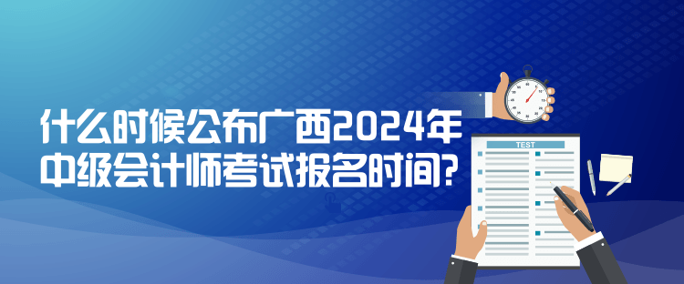 什么時(shí)候公布廣西2024年中級(jí)會(huì)計(jì)師考試報(bào)名時(shí)間？