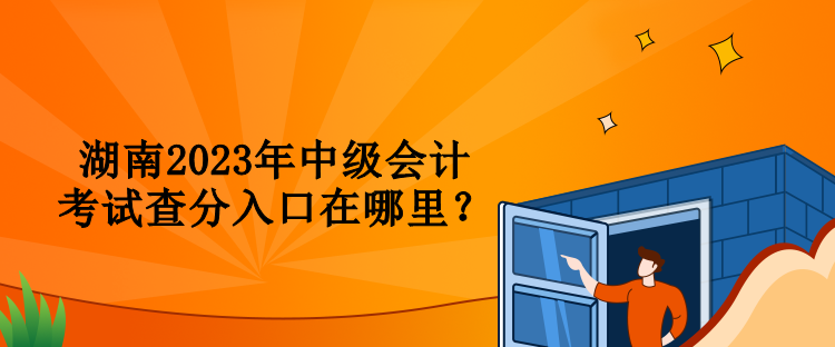 湖南2023年中級(jí)會(huì)計(jì)考試查分入口在哪里？