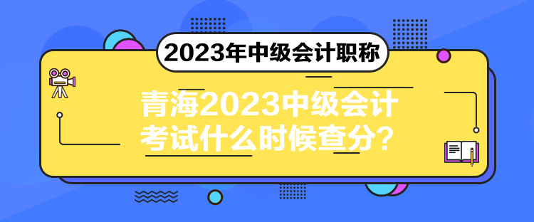 青海2023中級會計考試什么時候查分？