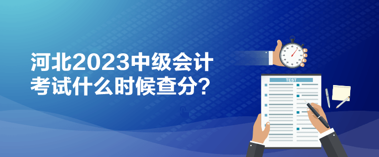 河北2023中級會計考試什么時候查分？