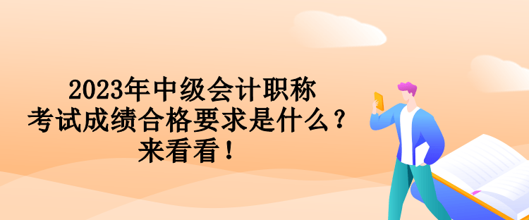 2023年中級(jí)會(huì)計(jì)職稱考試成績(jī)合格要求是什么？來看看！