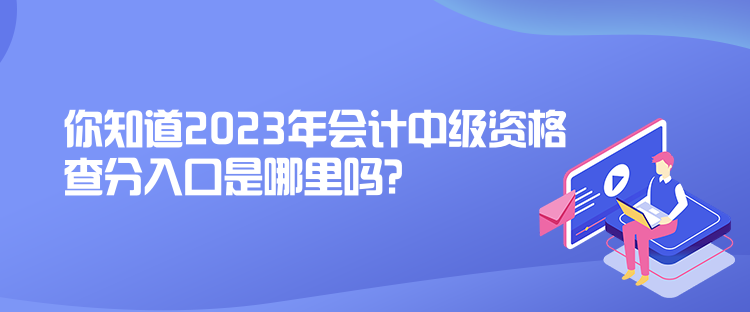 你知道2023年會(huì)計(jì)中級(jí)資格查分入口是哪里嗎？