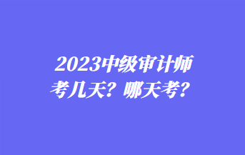 2023中級(jí)審計(jì)師考幾天？哪天考？