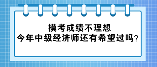 ?？汲煽儾焕硐?今年中級經(jīng)濟師還有希望過嗎？