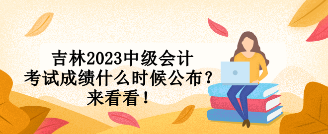 吉林2023中級(jí)會(huì)計(jì)考試成績(jī)什么時(shí)候公布？來看看！