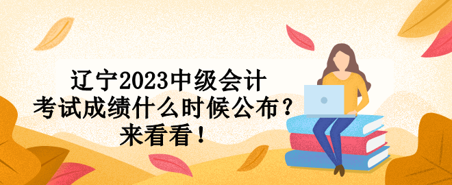 遼寧2023中級會計考試成績什么時候公布？來看看！