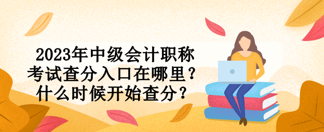 2023年中級會計職稱考試查分入口在哪里？什么時候開始查分？