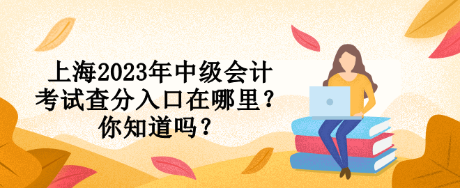 上海2023年中級會計考試查分入口在哪里？你知道嗎？