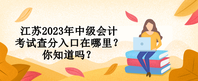 江蘇2023年中級會計考試查分入口在哪里？你知道嗎？