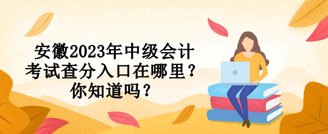 安徽2023年中級(jí)會(huì)計(jì)考試查分入口在哪里？你知道嗎？