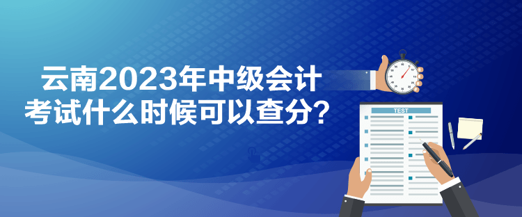 云南2023年中級(jí)會(huì)計(jì)考試什么時(shí)候可以查分？