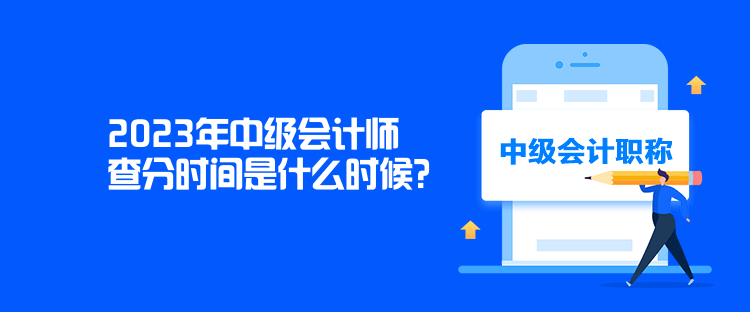 2023年中級會計師查分時間是什么時候？