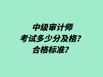 中級審計師考試多少分及格？合格標準？