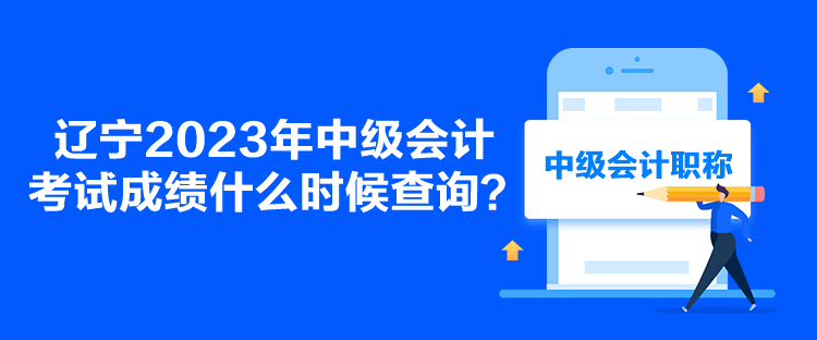 遼寧2023年中級(jí)會(huì)計(jì)考試成績(jī)什么時(shí)候查詢？